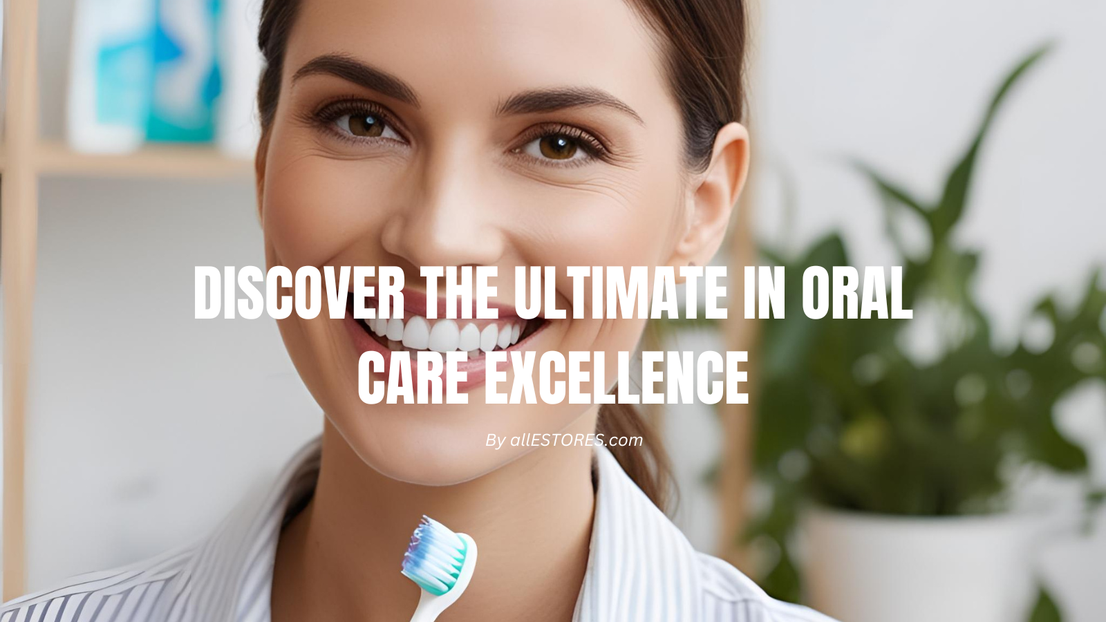 Discover the Ultimate in Oral Care Excellence